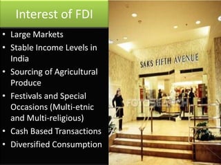 Interest of FDI
• Large Markets
• Stable Income Levels in
  India
• Sourcing of Agricultural
  Produce
• Festivals and Spe...