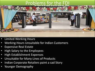 Problems for the FDI




•   Limited Working Hours
•   Working Hours Unsuitable for Indian Customers
•   Expensive Real Es...