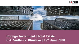 Foreign Investment || Real Estate
CA. Sudha G. Bhushan || 17th June 2020
 