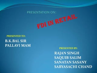 PRESENTED TO:

B.K.BAL SIR
PALLAVI MAM
                  PRESENTED BY:

                RAJAN SINGH
                SAQUIB SALIM
                SANATAN SASANY
                SABYASACHI CHAND
 