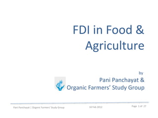 FDI in Food &
Agriculture
by
Pani Panchayat &
Organic Farmers’ Study Group
Pani Panchayat | Organic Farmers’ Study Group
Page 1 of 2716 Feb 2012
 