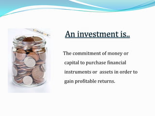 An investment is..   The commitment of money or capital to purchase financial instruments or assets in order to gain profitable returns.
