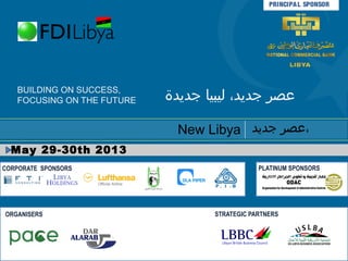 PRINCIPA L SPONSOR




   BUILDING ON SUCCESS,
   FOCUSING ON THE FUTURE   ‫عصر جديد، ليبيا جديدة‬

                              New Libya ‫،عصر جديد‬
  May 29-30th 2013
CORPORATE SPONSORS                              PLATINUM SPONSORS




ORGANISERS                          STRATEGIC PARTNERS
 