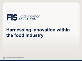 Harnessing innovation within
the food industry



© 2012 Food Innovation Solutions
 