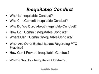 Inequitable Conduct<br />2<br />Inequitable Conduct<br />What is Inequitable Conduct?<br /><ul><li>Who Can Commit Inequita...