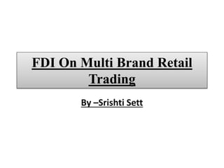 FDI On Multi Brand Retail
Trading
By –Srishti Sett
 