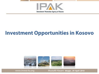 Investment Opportunities in Kosovo




   www.invest-ks.org   Mustafë Hasani   Skopje , 29 April 2010
 