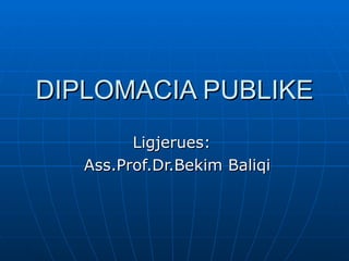 DIPLOMACIA PUBLIKE Ligjerues:  Ass.Prof.Dr.Bekim Baliqi 