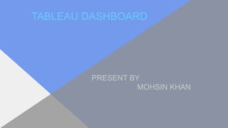 TABLEAU DASHBOARD
PRESENT BY
MOHSIN KHAN
 