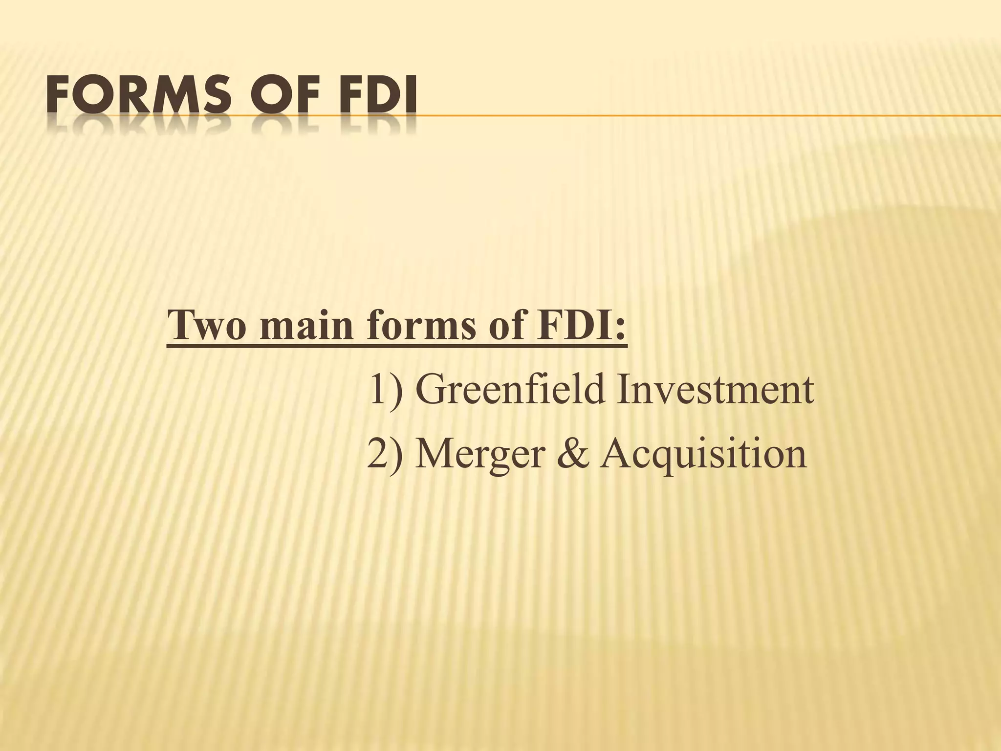FORMS OF FDI
Two main forms of FDI:
1) Greenfield Investment
2) Merger & Acquisition
 