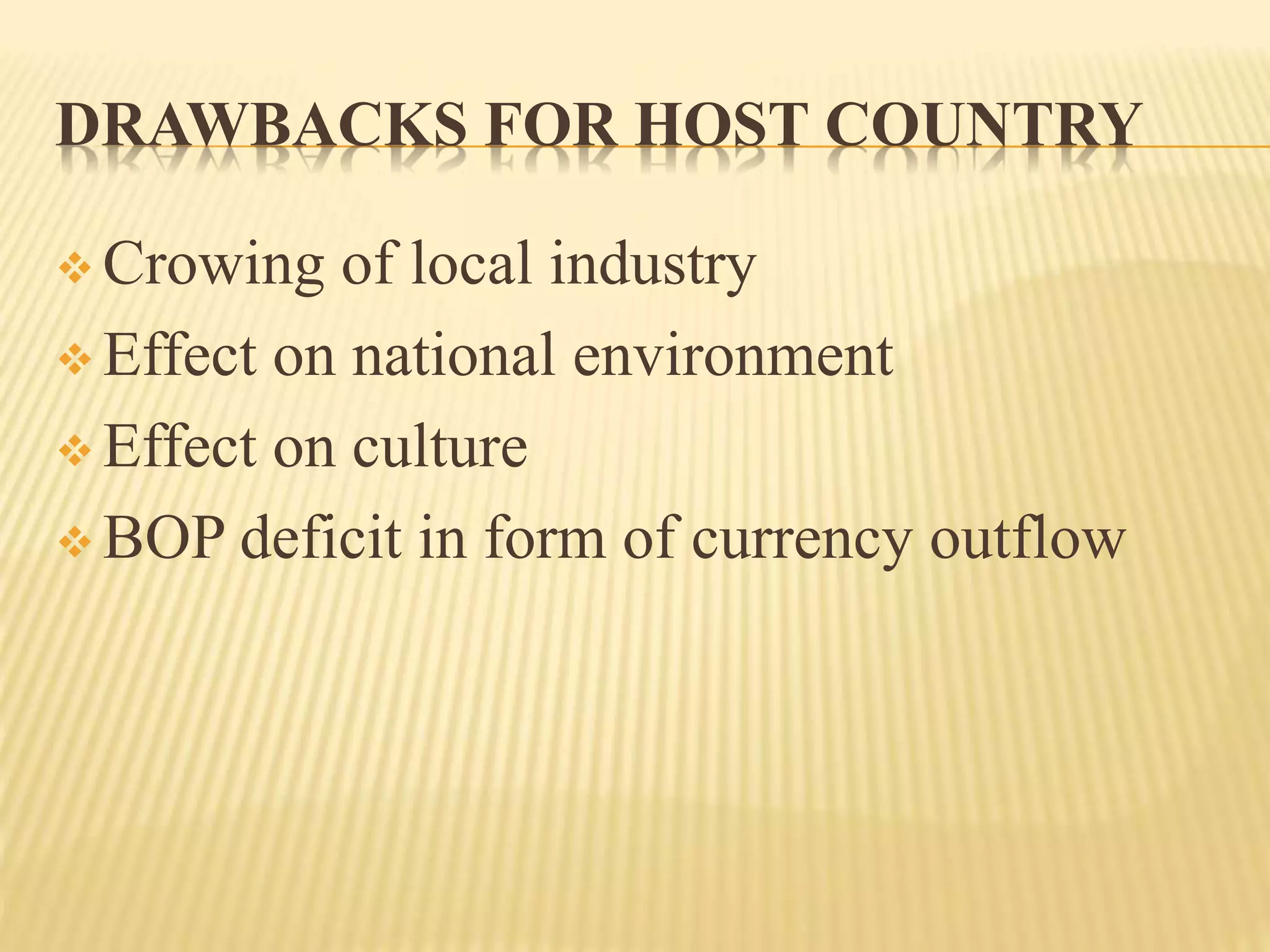 DRAWBACKS FOR HOST COUNTRY
 Crowing of local industry
 Effect on national environment
 Effect on culture
 BOP deficit in form of currency outflow
 