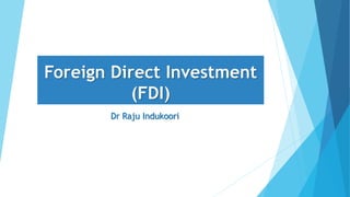 Foreign Direct Investment
(FDI)
Dr Raju Indukoori
 