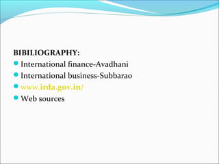 BIBILIOGRAPHY:
International finance-Avadhani
International business-Subbarao
www.irda.gov.in/
Web sources
 