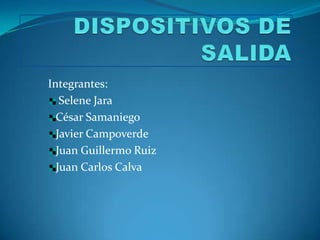DISPOSITIVOS DE SALIDA Integrantes:  Selene Jara César Samaniego Javier Campoverde Juan Guillermo Ruiz Juan Carlos Calva 