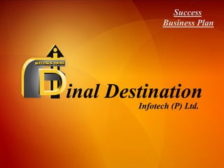 inal Destination
Infotech (P) Ltd.
Success
Business Plan
 