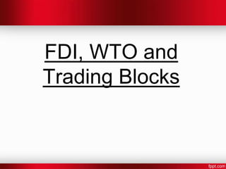 FDI, WTO and
Trading Blocks
 