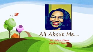 All About Me….
Ms. Felicia Dixon
Algebra I Teacher
 
