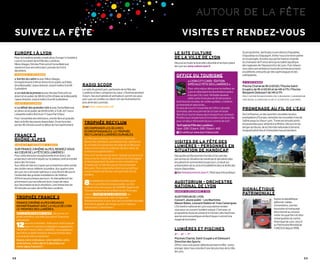 AUTOUR DE LA FêTE 
SUIVEZ LA FÊTE VISITES ET RENDEZ-VOUS 
LE SITE CULTURE 
DE LA VILLE DE LYON 
Découvrez toute la diversité culturelle et les bons plans 
de Lyon sur www.culture.lyon.fr 
OFFICE DU TOURISME 
« LYON CITY CARD - ÉDITION 
SPÉCIALE FÊTE DES LUMIÈRES » 
Pour votre séjour découvrez le meilleur de 
Lyon en attendant les illuminations grâce 
à la Lyon City Card. Véritable sésame, 
cette carte inclut plus de 30 attractions 
dont tous les musées, les visites guidées, croisières 
promenade et spectacles... 
En plus de couvrir l’ensemble de l’offre culturelle 
lyonnaise, elle vous permet de circuler en toute 
liberté sur tout le réseau des transports en commun. 
Profitez tout simplement et à moindre coût de la ville 
pour un séjour étincelant de jour comme de nuit ! 
Tarif spécial Fête des Lumières : 
1 jour : 22€ / 2 jours : 32€ / 3 jours : 42€ 
En vente sur www.lyon-france.com 
VISITES DE LA FÊTE DES 
LUMIÈRES - PERSONNES EN 
SITUATION DE HANDICAP 
Des guides professionnels formés à l’accueil des 
personnes en situation de handicap et des bénévoles 
encadrent et commentent le parcours. Gratuit sur 
présentation de la carte d’invalidité et dans la limite des 
places disponibles. 
Sur fetedeslumieres.lyon.fr / Rubrique info pratique 
AUDITORIUM - ORCHESTRE 
NATIONAL DE LYON 
SAMEDI 6 DÉCEMBRE À 15H 
AUDITORIUM DE LYON 
Concert Jeune public - Les Machines 
Mason Bates, Leonard Slatkin et Yves Caizergues 
L’Orchestre national de Lyon vous donne rendez-vous 
RADIO SCOOP 
La radio du grand Lyon, partenaire de la Fête des 
Lumières et des Lumignons du coeur, s’illumine pendant 
4 jours. Ses journalistes et animateurs seront vos yeux 
pour que vos oreilles ne ratent rien de l’événement le 
plus aimé des Lyonnais. 
sur www.radioscoop.com 
TROPHÉE RECYLUM 
RÉCOMPENSER LES OEUVRES 
ÉCORESPONSABLES : LE TROPHÉE 
RECYLUM DES LUMIÈRES DURABLES. 
La Fête des Lumières 2014 s’inscrit dans une 
démarche volontaire, sensibilisant les visiteurs et 
les artistes à la dimension durable de la Fête pour 
mieux vivre la ville et continuer de faire rêver de 
nombreuses générations ! 
Pour la 4e année consécutive, l’équipe qui aura su le 
mieux marier créativité, innovation technologique 
et développement durable se verra remettre le 
Trophée par la Ville de Lyon et son partenaire 
Recylum, l’éco-organisme à but non lucratif qui 
a pour mission de donner une seconde vie à la 
lumière. 
8 installations sont présélectionnées pour 
leur caractère écoresponsable, sur des 
critères issus de travaux de l’ADEME (Agence de 
l’Environnement et de la Maîtrise de l’Energie). 
› Ainsi, À PARTIR DU 5 DÉCEMBRE, les 
internautes pourront voter en ligne sur 
fetedeslumieres.fr pour leur oeuvre lumière durable 
favorite et gagner par tirage au sort 3 séjours 
nature pour 2 personnes ! 
TROPHÉE FRANCE 3 Sign Pat 90x95-OK_Mise en page 1 03/03/14 11:52 Page1 
FRANCE 3 RHÔNE-ALPES ORGANISE 
EN PARTENARIAT AVEC LA VILLE DE LYON 
LE TROPHEE DES LUMIÈRES. 
pour un concert-lumière unique. C’est avec un 
DÈS LE 5 DÉCEMBRE À MIDI, découvrez, en 
programme musical consacré à l’univers des machines 
avant-première, une sélection parmi 75 oeuvres 
que les sons acoustiques et électriques s’uniront à la 
lumineuses. 
magie de la lumière. 
12oeuvres nominées. Votez pour votre coup de 
LUMIÈRES ET PISCINES 
3E – 4E – 7E 
Piscines Charial, Saint-Exupéry et Delessert 
Direction des Sports 
Offrez-vous une pause-détente pendant la fête : venez 
plonger dans l’eau colorée d’une des piscines de la Ville 
de Lyon. 
Au programme : participez à une séance d’aquabike, 
d’aquastep ou d’aquagym. Initiez-vous à la mono palme 
et à la plongée. Assistez aux performances d’apnée 
du champion de France ainsi qu’au ballet aquatique 
des nageuses de l’Aquasynchro de Lyon. Puis relaxez-vous 
dans une ambiance musicale lumineuse propice 
à la détente, entourés par des sophrologues et des 
ostéopathes. 
LE 6 DÉCEMBRE 
Piscine Charial de 9h à 12h30 / Piscine Saint- 
Exupéry de 9h à 12h30 et de 14h à 17h / Piscine 
Benjamin Delessert de 14h à 17h 
PROJET SOUTENU PAR AQUASYNCHRO LYON, CLUB AQUARIUS, CLUB MONOPALME 
CROIX-ROUSSE, ALLERVERSSOIS.FR, ART-FX, ACTION OSTÉO, CLUB CYRNÉA 
PROMENADE AU FIL DE L’EAU 
De Confluence, un des quartiers durables les plus 
exemplaires d’Europe, remontez les nouvelles rives de 
Saône jusqu’au Vieux-Lyon. Traversez ensuite ponts 
et passerelles pour atteindre le Rhône. Découvrez les 
berges du fleuve, de la Cité Internationale à Gerland, 
longeant péniches et immeubles haussmanniens. 
SIGNALÉTIQUE 
PATRIMONIALE 
Suivez la signalétique 
piétonne : tables 
d’orientation, bornes-boussoles 
et marquage 
directionnel au sol pour 
visiter les quartiers et sites 
remarquables du centre 
historique de Lyon, inscrit 
au Patrimoine Mondial de 
l’UNESCO depuis 1998. 
EUROPE 1 À LYON 
Pour la troisième année consécutive, Europe 1 s’installe à 
Lyon à l’occasion de la Fête des Lumières. 
Nikos Aliagas, Nicolas Poincaré et Sonia Mabrouk 
viendront à la rencontre des Lyonnais les 5 et 6 
décembre. 
VENDREDI 5 DÉCEMBRE 
« Sortez du cadre » avec Nikos Aliagas. 
Enregistrement à 14h en direct et en public au Palais 
de la Mutualité, 1 place Antonin Jutard (métro D arrêt 
Guillotière) 
« Le club de la presse » avec Nicolas Poincaré, en 
direct et en public de 18h30 à 20h à Palais de la Mutualité, 
1 place Antoine Jutard (métro D arrêt Guillotière) 
SAMEDI 6 DÉCEMBRE 
« Le débat des grandes voix » avec Sonia Mabrouk 
en direct et en public de 12h45 à 14h, à TLM, 227 cours 
Lafayette (métro B et tram T1 Gare Part-Dieu) 
Pour l’ensemble des émissions, entrée libre et gratuite 
dans la limite des places disponibles. Ouverture des 
portes 45 minutes avant le début de l’enregistrement. 
FRANCE 3 
RHÔNE-ALPES 
DIMANCHE 7 DÉCEMBRE À 20H10 
SUR FRANCE 3 RHÔNE-ALPES, RENDEZ-VOUS 
AU COEUR DE LA FÊTE DES LUMIÈRES ! 
Pour cette émission exceptionnelle et en direct, les 
projecteurs seront braqués sur le plateau central installé 
place des Terreaux. 
Aux côtés de Fabrice Cagnin qui orchestrera cette soirée, 
des invités venus célébrer la lumière. Aux quatre coins 
de Lyon, les « envoyés spéciaux » vous feront découvrir 
l’ensemble des grandes installations de l’édition 
2014 et ses plus beaux parcours. Ils interpelleront les 
promeneurs qui raconteront leurs coups de coeur, 
leur fascination et leurs émotions. Une immersion de 
30 minutes au coeur de la Fête des Lumières. 
Quartiers historiques 
et sites remarquables : 
SUIVEZ 
LA SIGNALÉTIQUE 
coeur et contribuez à désigner le gagnant du 
TROPHEE France 3 DES LUMIERES. Vous gagnerez 
peut-être un week-end pour deux personnes dans 
une grande ville européenne ! 
Depuis votre ordinateur, votre tablette, votre 
smartphone, votez dès le 5 décembre sur 
rhone-alpes.france3.fr ! 
32 33 
 