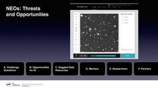 A. Challenge
Questions
B. Opportunities
for AI
C. Suggest Data
Resources
D. Mentors E. Researchers F. Partners
NEOs: Threats
and Opportunities
 