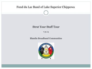 Fond du Lac Band of Lake Superior Chippewa
Strut Your Stuff Tour
7.31.14
Blandin Broadband Communities
 