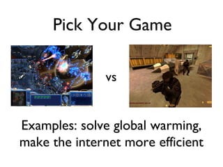 vs Examples: solve global warming, make the internet more efficient Pick Your Game 