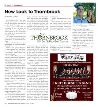 L10  | SceneNewspaper.com | Fond Du Lac | July 2015
SPORTS // THORNBROOK
BY MICHAEL CASPER
In 1986, Bill and Kathy Casper began
building a par-3 golf course on the land
across the road from their home along the
east shore of Lake Winnebago.
“It took us three summers,” Bill said
“to complete the work. The timing was
such that when our daughter Barbara Jean
retired from the Air Force, she returned
home to help run the business, and be the
course professional.”
The Casper’s ran Thornbrook Golf
Course for a decade before selling to
Ron Stageman, an engineer for Mercury
Marine.
Most recently, Thornbrook has again
changed hands, and undergone something
of a facelift.
Hidden in plain sight just off Highway
151 down Gladstone Beach Road, Thorn-
brook has realized a redesign of the layout,
a new clubhouse, and the addition of the
latest trend...foot golf.
Steve and Amy Riley purchased the
course from Stageman, and with it under-
took the daunting task of daily fairway
mowing, greens keeping, watering, fertil-
izing, and general proprietorship.
The Riley’s are both from the Fond du
Lac, having started an electrical supply
business (Riley Electrical Supply) together
in 1986, at the time selling energy efficient
lighting.
“I used to golf at Thornbrook,” Steve
said “I wasn’t an avid golfer, but occasion-
ally we’d cut out of work early and play
nine. It was beautiful then, and it’s beau-
tiful now, a park-like setting with woods,
ponds and streams...just a nice place to
relax and unwind.”
Twenty years ago the Riley’s moved to
rural Markesan, and commuted to work.
They recently realized the desire to get
closer to home where their family and
friends are, but at the same time wanted a
remote setting at which to reside.
“We saw Thornbrook was for sale,”
Steve said “and luckily things worked out.”
When the snow’s not flying, running a
golf course is a time and sweat expender.
“Thankfully we had a ton of help from
the guy we bought it from, Ron Stage-
man,” Steve said “who helps us out when-
ever we ask, and Bill Casper who still lives
across the road has been a tremendous help
as well. Bill helps with everything from
working on equipment, like the original
8N tractor he drove when he was 12 years
old! For a guy who’s 84 years old to help
us with stuff like rebuilding the carburetor
to get it running again...it’s wonderful and
handy to have a neighbor like that. And
the knowledge about the course. He built
the place, so he knows where everything
is, from hidden and overgrown sprinkler
heads and irrigation, to how everything
is designed to work. Any changes we ever
think of doing, I always want to run past
him because of his experience.”
The Riley’s had a proven sense for busi-
ness, but the learning curve of maintaining
a golf course is different.
“We became voracious readers of maga-
zines on the topic of course maintenance,”
Steve said “and we’ve watched a lot of You-
Tube videos, believe it or not. There’s a lot
of good information on ‘how-to’ out there
on the web, and you can find answers to
nearly anything, and hopefully they’re the
right answers (laugh).”
There have been changes since the
Casper’s broke ground 29 years ago.
“One of the biggest modifications
is the conversion of one of the existing
buildings,” Steve said “into the new club-
house. We did some extensive remodeling,
and because of the building’s location,
we changed the order of the holes. We
changed one of the tee boxes too because,
at some point, we’ll be putting an addi-
tion onto the old clubhouse and that will
become our home. We wanted to direct
the golfers a little bit away from what will
be the house, so they’re not right on top of
our living area.”
And then there’s the addition of “Foot
Golf.”
“It’s a relatively new sport,” Steve
said “which is similar to golf except you
use your foot as your club, and a soccer
ball rather than a golf ball. The holes are
21inches wide and located next to the
greens. So, all the people who grew up
playing soccer, and now have nothing to
do with their soccer talents, can now enjoy
a round of foot golf!”
And there are availabilities for golf
leagues, both regular and foot golf.
“We’d welcome folks who’d like to
organize or join a league,” Steve said
“I know with other activities going on,
everyone’s free time is short, so we’re open
to whatever time periods...say for example
you’d like to form a short league that only
lasts a month or six weeks long, we’re cer-
tainly open to that idea.”
The gem that is Thornbrook Golf
Course, now has a new sheen.
Visit thornbrookgolfcourse.com 920-
922-2722.
New Look to Thornbrook
101 North Main, FDL (Next to Hopper’s) 933-6003 • Kitchen open daily 7 am
LocatedonNorthMainStreet,justnorthofHopper’sSilkScreening
The Talented & Popular
LIGHT HOUSE BIG BAND
Playing everything from Beatles to Basie
Enjoy Dinner
Before or
During
the Show!
Come
Early...
The Show is FREE!
Presenting...
TUESDAYS, July 14th & 28th • 7:30 PM
Steve and Amy Riley, new owners of Thornbrook
Golf Course
 