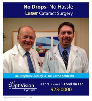L16  | SceneNewspaper.com | Fond Du Lac | July 2015
Dr. Stephen Dudley & Dr. Lorne Schlecht
437 N. Pioneer - Fond du Lac
923-0000Eye Care
OpƟVision
No Drops- No Hassle
Laser Cataract Surgery
 