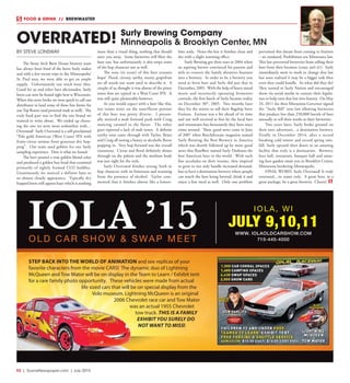 R2  |  SceneNewspaper.com  | July 2015
FOOD & DRINK  //  BREWMASTER
BY STEVE LONSWAY
The Stone Arch Brew House brewery team
has always been fond of the beers Surly makes
and with a few recent trips to the Minneapolis/
St. Paul area, we were able to get an ample
supply. Unfortunately our stock wore thin.
Good for us and other beer aficionados, Surly
beers can now be found right here is Wisconsin.
When this news broke we were quick to call our
distributor to land some of these fine brews for
our Tap Room (and personal stash as well). The
truly hard part was to find the one brand we
wanted to write about. We ended up choos-
ing the one we were most unfamiliar with…
Overrated! Surly Overrated is a self-proclaimed
“Pale gold American (West Coast) IPA with
fruity-citrus aromas from generous dry hop-
ping”. Our team used goblets for our Surly
sampling experience. Here is what we found:
The beer poured a true golden blond color
and produced a golden hue head that consisted
primarily of tightly formed CO2 bubbles.
Unanimously we noticed a definite haze to
an almost cloudy appearance. Typically dry
hopped beers will appear hazy which is nothing
more than a visual thing, nothing that should
steer you away. Some breweries will filter the
haze out, but unfortunately it also strips some
of the hop character out as well.
The nose (or scent) of this beer screams
hops! Floral, citrusy, earthy, musty, grapefruit
are all words our team used to describe it. A
couple of us thought it was absent of the piney
tones that are typical in a West Coast IPA. It
was still quite pleasurable however.
As you would expect with a beer like this,
our teams notes on the taste/flavor portion
of this beer was pretty diverse. I person-
ally noticed a malt forward push with Craig
noticing caramel in the flavor. The other
guys reported a lack of malt tones. A definite
earthy tone came through with Taylor, Brian
and Craig all noting a boozy or alcoholic flavor
popping in. Very hop forward was the overall
consensus. Citrus and floral definitely shines
through on the palette and the medium body
was just right for the style.
Surly Overrated finishes strong, both in
hop character with its bitterness and warming
from the presence of alcohol. Taylor com-
mented that it finishes almost like a lemon-
lime soda. None-the-less it finishes clean and
dry with a slight warming effect.
Surly Brewing got their start in 2004 when
an aspiring brewer convinced his parents and
wife to convert the family abrasives business
into a brewery. In order to be a brewery you
need to brew beer and Surly did just that in
December, 2005. With the help of heavy metal
music and incorrectly operating fermenter
controls, the first batch of Surly became reality
on December 30th
, 2005. Two months later
they hit the streets to sell their flagship brew
Furious. Furious was a bit ahead of its time
and not well received at first by the local bars
and restaurants but fortunately they have since
come around. Then, good news came in June
of 2007 when BeerAdvocate magazine named
Surly Brewing the Best Brewery in America
which was shortly followed up by more good
news that RateBeer named Surly Darkness the
best American beer in the world. With such
fine accolades on their resume, they inspired
to grow to not only handle increased demand,
but to have a destination brewery where people
can watch the beer being brewed, drink it and
enjoy a fine meal as well. Only one problem
prevented this dream from coming to fruition
– an outdated, Prohibition-era Minnesota law.
This law prevented breweries from selling their
beer from their location (crazy, isn’t it?). Surly
immediately went to work to change that law
but soon realized it may be a bigger task then
even they could handle. So what did they do?
They turned to Surly Nation and encouraged
them via social media to contact their legisla-
tors to help turn that law into history. On May
24, 2011 the then Minnesota Governor signed
the “Surly Bill” into law allowing breweries
that produce less than 250,000 barrels of beer
annaully to sell their works at their breweries.
Two years later, Surly broke ground on
their next adventure…a destination brewery.
Finally in December 2014, after a record
breaking cold winter and record spring rain-
fall, Surly opened their doors to an amazing
facility that truly is a destination. Brewery,
beer hall, restaurant, banquet hall and amaz-
ing beer garden await you in Brooklyn Center,
Minnesota bordering Minneapolis.
FINAL WORD: Surly Overrated! Is truly
overrated…in name only. A great beer, in a
great package, by a great brewery. Cheers!
OVERRATED!
IOLA ’15OLD CAR SHOW & SWAP MEET
JULY 9,10,11
IOLA, WI
WWW. IOLAOLDCARSHOW.COM
715-445-4000
STEP BACK INTO THE WORLD OF ANIMATION and see replicas of your
favorite characters from the movie CARS! The dynamic duo of Lightning
McQueen and Tow Mator will be on display in the Team to Learn / Exhibit tent
for a rare family photo opportunity. These vehicles were made from actual
life sized cars that will be on special display from the
Volo museum. Lightning McQueen is an original
2006 Chevrolet race car and Tow Mator
was an actual 1955 Chevrolet
tow truck. THIS IS A FAMILY
EXHIBIT YOU SURELY DO
NOT WANT TO MISS!
Surly Brewing Company
Minneapolis & Brooklyn Center, MN
 