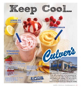 July 2015 | Fond Du Lac | SceneNewspaper.com | L3
culvers.com
Culver’s of Fond du Lac - E. Johnson
969 E. Johnson Street
Fond du Lac, WI 54935
(920) 922-5559
Culver’s of Fond du Lac - Hwy. 23
W6606 Hwy. 23
Fond du Lac, WI 54937
(920) 922-2272
Culver’s of Fond du Lac - Pioneer
81 W. Pioneer Road
Fond du Lac, WI 54935
(920) 922-2826
Culver’s of Oshkosh - Koeller
1580 S. Koeller Street
Oshkosh, WI 54902
(920) 231-6028
Culver’s of Oshkosh - Westowne
2270 Westowne Ave.
Oshkosh, WI 54904
(920) 231-6019
Come on in to your
local Culver’s restaurant:
At the end of September we are demolishing the
existing Culver’s at 1580 S. Koeller St., Oshkosh
and building a new building. We will re-open in
January 2016, giving you a new Culver’s!
Visit us at 2270 Westowne Ave. during the rebuild.
Keep Cool...
Look for the newest Culver’s in town...
Lemon Ice
with Raspberries
Mango Cooler
Strawberry
Smoothie
Look for the newest Culver’s in town...
 