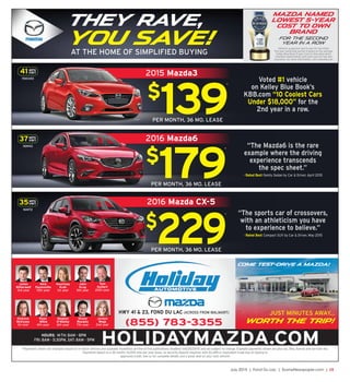 July 2015 | Fond Du Lac | SceneNewspaper.com | L5
41 MPG
HWY
15M340
37MPG
HWY
16M42
35MPG
HWY
16M72
$
139
*
PER MONTH, 36 MO. LEASE
2016 Mazda6
2016 Mazda CX-5
$
179
*
PER MONTH, 36 MO. LEASE
$
229
*
PER MONTH, 36 MO. LEASE
(855) 783-3355
HWY 41 & 23, FOND DU LAC (ACROSS FROM WALMART)
*Payments shown are examples based on in-stock vehicles and available incentives at time of this publications deadline (06/25/2015) and are subject to change. Example payments shown are plus tax, title, license and services fee.
Payments based on a 36 month, 10,000 mile per year lease, no security deposit required, with $2,499 or equivalent trade due at signing to
approved credit. See us for complete details and a great deal on your next vehicle!
Nick
Faymoville
13th year
Julien
Bitterwolf
3rd year
Meghan
O’Malley
6th year
Ryan
Mikle
4th year
DeAnna
McEssey
1st year
Tom
Kuitert
20th year
John
Krug
5th year
HOLIDAYMAZDA.COMHOURS: M-TH: 8AM - 8PM
FRI: 8AM - 5:30PM, SAT: 8AM - 5PM
Jordyn
Wege
2nd year
Kourtney
Krah
1st year
Shane
Rosales
7th year
JUST MINUTES AWAY...
WORTH THE TRIP!
Come test-drive a Mazda!
2015 Mazda3
Voted #1 vehicle
on Kelley Blue Book’s
KBB.com “10 Coolest Cars
Under $18,000” for the
2nd year in a row.
MAZDA NAMED
LOWEST 5-YEAR
COST TO OWN
BRAND
FOR THE SECOND
YEAR IN A ROW
Vehicle’s projected cost to own for the initial
five-year ownership period is based on the average
Kelley Blue Book 5-year Cost to Own data which
considers depreciation and costs such as fuel and
insurance. For more information, visit www.kbb.com
“The Mazda6 is the rare
example where the driving
experience transcends
the spec sheet.”
- Rated Best Family Sedan by Car & Driver, April 2015
“The sports car of crossovers,
with an athleticism you have
to experience to believe.”
- Rated Best Compact SUV by Car & Driver, May 2015
THEY RAVE,
YOU SAVE!AT THE HOME OF SIMPLIFIED BUYING
 