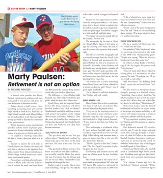 L6  | SceneNewspaper.com | Fond Du Lac | July 2015
COVER STORY  //  MARTY PAULSEN
BY MICHAEL MENTZER
It doesn’t seem possible that Marty
Paulsen experienced a problem with stut-
tering until he was 22 years old, about the
time he became a classroom teacher.
Today, almost a half century after
launching a teaching career at Goodrich
High School in Fond du Lac, Fond du Lac
High School baseball coach Marty Paulsen
has no such problem at all. The word “glib”
springs to mind to describe his command
of the spoken word.
Words, humorous stories, motivational
speeches and the names of players (past,
present and future) effortlessly roll off his
tongue in a rat-a-tat-tat rhythm and style.
He could be a stand-up comic if he
felt like it. In fact, that’s just what he is at
times.
Paulsen is known far and wide as
Coach, Marty, Mr. Paulsen (in class) and
even Lou, a reference to the legendary Lou
Holtz, former Notre Dame football coach,
ESPN college football analyst and charis-
matic motivational speaker.
Paulsen bears a striking physical resem-
blance to Holtz, talks like him, lisps like
Lou if he feels the need, and even drives
and flies around the country doing motiva-
tional talks, just like Lou Holtz does.
The difference — Marty Paulsen talks
baseball; Lou Holtz talks football and gets
paid a whole lot more than Marty does.
Coach Marty and his longtime friend,
former Mr. Steak teammate and fellow
baseball junkie Gary “Red the Barber”
Muellenbach traveled in mid-June on their
18th annual trip together to the College
World Series in Omaha, Nebraska. Over
the years, the Fond du Lac contingent to
Omaha has fluctuated, but Muellenbach’s
son Eric and Paulsen’s son Chip have
become mainstays.
‘LOU’ ON THE LOOSE
“We get there and we see this guy
selling tickets,” Muellenbach recalled, “so
Marty walks up to him, sticks out his hand
and says, ‘Hi, nice to see you, I’m Lou
Holtz.’
“The guy looks at Marty and says, ‘You
know, you really do look like Lou Holtz…
you actually could be Holtz, but you’re
not Lou. I’ve known Lou for 26 years and
you are not Lou Holtz,” Muellenbach said,
laughing all through the story.
Paulsen took it in stride, like he does
most everything. “You got me,” he told the
ticket seller, smiled, shrugged and moved
on.
Paulsen has been approached countless
times by autograph-seekers — so many
times that he doesn’t bother to explain who
he really is. It tends to get too complicated,
so he just gladly signs “Lou Holtz,” engages
in a little small talk and bids adieu.
“I’ve signed his name for people all over
the country,” Paulsen said.
The autograph, by the way, is “dead
on.” Coach Marty figures if he’s going to
sign the coaching icon’s name, the least he
can do is make the signature look exactly
right.
One of his Lou Holtz autographs and
a personal message from the Coach (a la
Marty) is framed and prominently dis-
played behind the bar of a restaurant in
Leadville, Colorado, where Paulsen and
his family were having dinner a number of
years ago. His wife Cindy and their chil-
dren looked away and shielded their eyes
as Paulsen went into his Lou act for the
pleading Notre Dame fan.
“He wanted me to write something
about Notre Dame, and I drew a blank for
a minute on how to spell ‘Notre’…but I
got it right, thankfully.”
“Far as I know, it’s still there behind the
bar,” Paulsen said with a smile.
HAVE SOME FUN
Marty Paulsen likes to have a good time
and share it with those around him. He’s
devoted himself to the pursuit of fun.
“I try not to do anything unless it’s
fun,” he said on a recent afternoon at his
baseball camp for “the young guys” at
the Fond du Lac High School diamond.
“If you want to have fun, just follow me
around.”
That philosophy is a hallmark of his
47 years as head baseball coach, first at
Goodrich High School and now at Fondy
High. If he’s talking with someone about a
game, he doesn’t ask if he or she won. He
asks them if they had fun.
“The No. 1 goal is to have fun,” Paulsen
said. “The No. 2 goal is to prepare to play
the game the best we can.”
Good things and ultimate success will
grow out of those goals, he says. And they
have.
His overall record in the course of 47
years stands at an exceptional 547 wins and
369 losses. His teams have advanced to
State six times and his team in 2000 won
it all.
“A lot of schools have never made it to
State, and a whole lot more have never won
the state championship,” Paulsen said in a
reflective moment.
“I have a love of the sport and a passion
for it,” he said. “Heck no, I’m not thinking
about retiring. I’ll be done when I’m done.
I’m nowhere near done.”
HOLY SNICKERCATS
He has a number of Marty-isms that
he’s coined over the years.
He unleashed “Holy Snickercats” when
he was being interviewed in the wake
of the 2000 state championship game.
“People were saying, ‘What the heck is a
Snickercat?’ Gotta have some fun.”
In tribute to Ernie Banks of the Chi-
cago Cubs, he regales his players with
“Let’s play two.”
“Most of them don’t know what I’m
talking about so I tell them to ask their
parents,” he said. “If nothing else, I’ll get
’em to talk to each other.”
And then there’s “No kidding, Dick
Tracy,” except the real word is not “kid-
ding.”
He also resorts to Stengelese (Casey
Stengel), perhaps as a baseball tribute:
“Something I hate is what I don’t like,” he
tells his students in class as well his players
on the field. When they look at him like
he’s lost it, he tells them, “Think about it!”
Paulsen has made a name for himself
well beyond his Fond du Lac circles, thanks
to his sayings, wit, humor and ability to tell
stories with deeper meaning in terms of
education, athletics and life in general.
“I’ll go anywhere anybody wants me
to,” Paulsen said of his mission as a motiva-
tional speaker.
He’s delivered around 125 speeches
over the past 25 years for groups large and
small. Three years ago, he spoke to an audi-
ence of 3,800 in Dallas at the American
Baseball Coaches Association conference.
Turns out he warmed up the crowd for
fireballer Nolan Ryan, one of the biggest
baseball legends in Texas history.
Paulsen and Mark Fuller, the baseball
coach at Cumberland High School, struck
up a friendship years ago and have devel-
oped their own personal motivational
show.
“I’m Johnny Carson and he’s Ed
McMahon,” Paulsen pointed. “Works
Marty Paulsen:
Retirement is not an option
Coach Paulsen teaches
Kaden Bebow how to
grip the bat when laying
down a bunt.
Continue on Page L8
 
