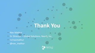 Thank You
• Nav Mathur
• Sr. Director – Global Solutions, Neo4j, Inc.
• in/navmathur
• @nav_mathur
 