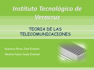 •Guevara Pérez José Ernesto
•Medina Pazos Jesús Emanuel
TEORIA DE LAS
TELECOMUNICACIONES
 
