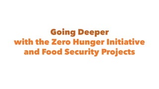 Going Deeper
with the Zero Hunger Initiative
and Food Security Projects
 