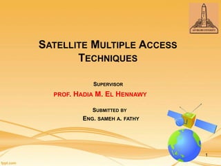 SATELLITE MULTIPLE ACCESS
TECHNIQUES
SUBMITTED BY
ENG. SAMEH A. FATHY
SUPERVISOR
PROF. HADIA M. EL HENNAWY
1
 