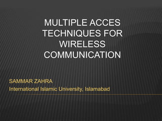 MULTIPLE ACCES
TECHNIQUES FOR
WIRELESS
COMMUNICATION
SAMMAR ZAHRA
International Islamic University, Islamabad
 