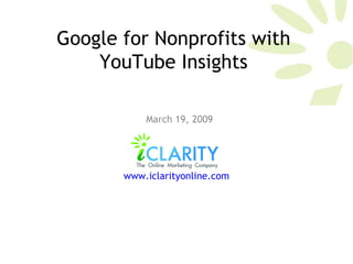 Google for Nonprofits with YouTube Insights March 19, 2009 www.iclarityonline.com   