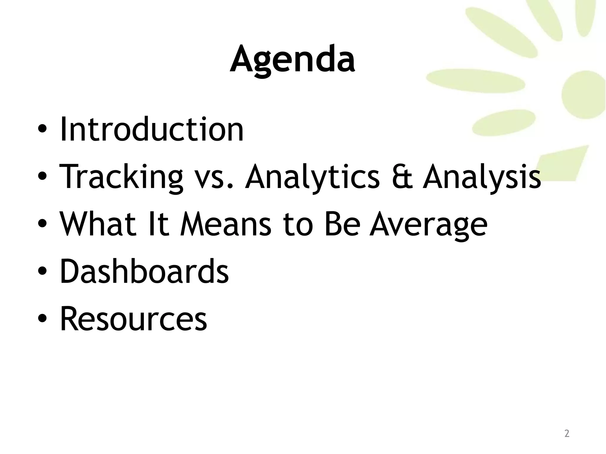 Agenda Introduction Tracking vs. Analytics & Analysis What It Means to Be Average Dashboards Resources 
