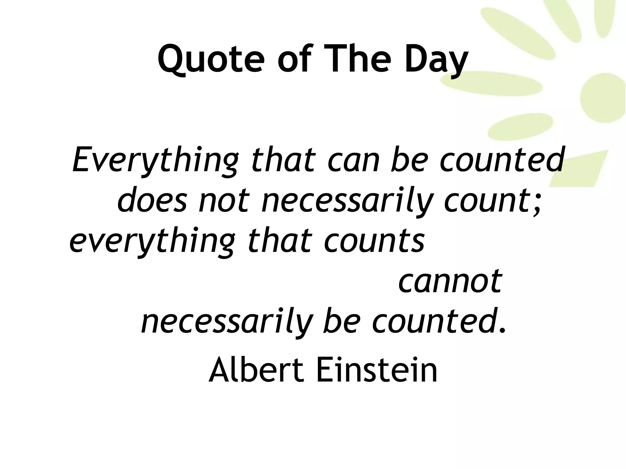 Quote of The Day Everything that can be counted does not necessarily count; everything that counts  cannot necessarily be counted.   Albert Einstein 