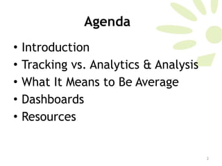 Agenda Introduction Tracking vs. Analytics & Analysis What It Means to Be Average Dashboards Resources 