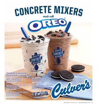 May 2016 | Fond Du Lac | SceneNewspaper.com | 3
culvers.com
Culver’s of Fond du Lac - E. Johnson
969 E. Johnson Street
Fond du Lac, WI 54935
(920) 922-5559
Culver’s of Fond du Lac - Hwy. 23
W6606 Hwy. 23
Fond du Lac, WI 54937
(920) 922-2272
Culver’s of Fond du Lac - Pioneer
81 W. Pioneer Road
Fond du Lac, WI 54935
(920) 922-2826
Culver’s of Oshkosh - Koeller
1580 S. Koeller Street
Oshkosh, WI 54902
(920) 231-6028
Culver’s of Oshkosh - Westowne
2270 Westowne Ave.
Oshkosh, WI 54904
(920) 231-6019
Come on in to your
local Culver’s restaurant:
 