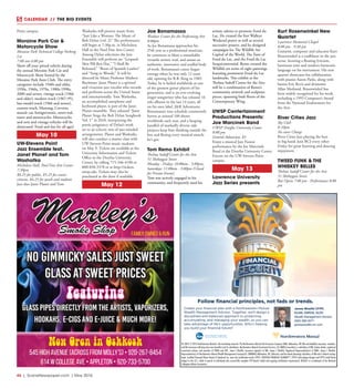 44  |  SceneNewspaper.com  | May 2016
CALENDAR // THE BIG EVENTS
Point campus.
Moraine Park Car &
Motorcycle Show
Moraine Park Technical College Parking
Lot
7:00 am-4:00 pm
Show off your prized vehicle during
the annual Moraine Park Car and
Motorcycle Show hosted by the
Moraine Park Auto Club. The entry
categories include 1940s and older,
1950s, 1960s, 1970s, 1980s-1990s,
2000 and newer, vintage truck (1966
and older), modern truck (1967-95),
late-model truck (1966 and newer),
custom truck, Mustang, Corvette,
muscle car, foreign/exotic, street rod,
tuner and motorcycles. Motorcycles
and new and vintage vehicles will be
showcased. Food and fun for all ages!
May 10
UW-Stevens Point
Jazz Ensemble feat.
Janet Planet and Tom
Washatka
Michelsen Hall, Noel Fine Arts Center
7:30pm
$8.25 for public, $5.25 for senior
citizens, $4.25 for youth and students
Jazz duo Janet Planet and Tom
Washatka will present music from
“Just Like a Woman: The Music of
Bob Dylan (vol. 2)” The performance
will begin at 7:30p.m. in Michelsen
Hall in the Noel Fine Arts Center.
Among Dylan selections the Jazz
Ensemble will perform are “Leopard-
Skin Pill-Box Hat,” “I Shall Be
Released,” “Boots of Spanish Leather”
and “Song to Woody.” It will be
directed by Music Professor Mathew
Buchman. Janet Planet is a spirited
and vivacious jazz vocalist who records
and performs across the United States
and internationally. Tom Washatka,
an accomplished saxophone and
keyboard player, is part of the Janet
Planet ensemble. They released “Janet
Planet Sings the Bob Dylan Songbook
Vol. 1” in 2010, interpreting the
poetic poignancy of Dylan’s work
set to an eclectic mix of jazz-minded
arrangements. Planet and Washatka
will also conduct a master class with
UW-Stevens Point music students
on May 9. Tickets are available at the
University Information and Tickets
Office in the Dreyfus University
Center, by calling 715-346-4100 or
800-838-3378 or at http://tickets.
uwsp.edu. Tickets may also be
purchased at the door if available.
May 12
Joe Bonamassa
Weidner Center for the Performing Arts
8:00pm
As Joe Bonamassa approaches his
25th year as a professional musician,
he continues to blaze a remarkably
versatile artistic trail, and amass an
authentic, innovative and soulful body
of work. Bonamassa’s career began
onstage when he was only 12 years
old, opening for B.B. King in 1989.
Today, he is hailed worldwide as one
of the greatest guitar players of his
generation, and is an ever-evolving
singer-songwriter who has released 16
solo albums in the last 14 years, all
on his own label, J&R Adventures.
Bonamassa’s tour schedule consistently
hovers at around 100 shows
worldwide each year, and a heaping
handful of markedly diverse side
projects keep him thinking outside the
box and flexing every musical muscle
he’s got.
Tom Remo Exhibit
Thelma Sadoff Center for the Arts
51 Sheboygan Street
Monday - Friday: 10:00am - 5:00pm;
Saturdays: 11:00am - 3:00pm (Closed
for Private Events)
Tom was actively engaged in his
community, and frequently used his
artistic talents to promote Fond du
Lac. He created the first Walleye
Weekend poster as well as several
successive posters, and he designed
campaigns for The Wildlife Art
Capital of the World, The Taste of
Fond du Lac, and the Fond du Lac
Sesquicentennial. Remo created the
Wildlife art series of eight paintings
featuring prominent Fond du Lac
landmarks. This exhibit at the
Thelma Sadoff Center for the Arts
will be a combination of Remo’s
community artwork and sculpture
pieces, spanning both floors of the
Contemporary Wing. 
UWSP Centertainment
Productions Presents:
Joe Marcinek Band
UWSP Dreyfus University Center
8:00 pm
General Admission: $5
Enjoy a musical Jazz Fusion
performance by the Joe Marcinek
Band in the Dreyfus University Center
Encore on the UW-Stevens Point
campus.
May 13
Lawrence University
Jazz Series presents
Kurt Rosenwinkel New
Quartet
Lawrence Memorial Chapel
8:00 pm - 9:30 pm
Guitarist, composer and educator Kurt
Rosenwinkel is a trailblazer in the jazz
scene, favoring a floating lyricism,
luminous tone and modern harmonic
language on his instrument. His new
quartet showcases his collaboration
with pianist Aaron Parks, along with
bassist Eric Revis and drummer
Allan Mednard. Rosenwinkel has
been widely recognized for his work,
including a 1995 Composer’s Award
from the National Endowment for
the Arts.
River Cities Jazz
Sky Club
8-10pm
No cover Charge
River Cities Jazz playing the best
in big band. Join RCJ every other
Friday for great listening and dancing
enjoyment.
TWEED FUNK & THE
WHISKEY BELLES
Thelma Sadoff Center for the Arts
51 Sheboygan Street
Bar Opens 7:00 pm - Performance 8:00
pm
No Gimmicky Sales Just Sweet
Glass At Sweet Prices
Featuring
Glass pipes directly from the artists, Vaporizers,
Hookahs, E-Cigs and E-Juice & much more!
Marley’sSmoke Shop Family Owned & Run
Now Open in Oshkosh
545 High Avenue (Across from Molly’s) • 920-267-8454
614 W College Ave • Appleton • 920-733-5700
James Woelfel CFP®,
CLU®, ChFC®, CLTC
Wealth Management Advisor
(920) 882-8371
jameswoelfel.nm.com
Follow ﬁnancial principles, not fads or trends.
05-3054 © 2016 Northwestern Mutual is the marketing name for The Northwestern Mutual Life Insurance Company (NM), Milwaukee, WI (life and disability insurance, annuities,
and life insurance with long-term care benefits) and its subsidiaries. Northwestern Mutual Investment Services, LLC (NMIS) (securities), a subsidiary of NM, broker-dealer, registered
investment adviser, and member of FINRA and SIPC. Jame C Woelfel, Insurance Agent(s) of NM. James C Woelfel, Registered Representative(s) of NMIS. James C Woelfel,
Representative(s) of Northwestern Mutual Wealth Managament Company®, (NMWMC) Milwaukee, WI, (fiduciary and fee-based planning) subsidiary of NM and a federal savings
bank. Certified Financial Planer Board of Standards Inc. owns the certification marks CFP®, CERTIFIED FINANICAL PLANNER™, CFP® (with plaque design) and CFP® (with flame
design) in the U.S., which it awards to individuals who successfully complete CFP Board’s initial and ongoing certification requirements. NCAA® is a trademark of the National
Collegiate Athletic Association.
Create your financial plan with a Northwestern Mutual
Wealth Management Advisor. Together, we’ll design a
disciplined and balanced approach to protecting,
accumulating, and managing your wealth, so you can
take advantage of life’s opportunities. Who’s helping
you build your financial future?
 