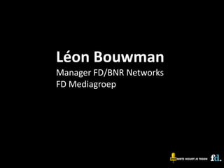 Léon Bouwman
Manager FD/BNR Networks
FD Mediagroep
 