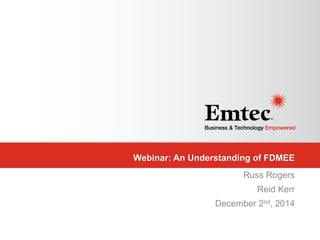 Emtec, Inc. Proprietary & Confidential. All rights reserved 2014. 
Webinar: An Understanding of FDMEE 
Russ Rogers 
Reid Kerr 
December 2nd, 2014  