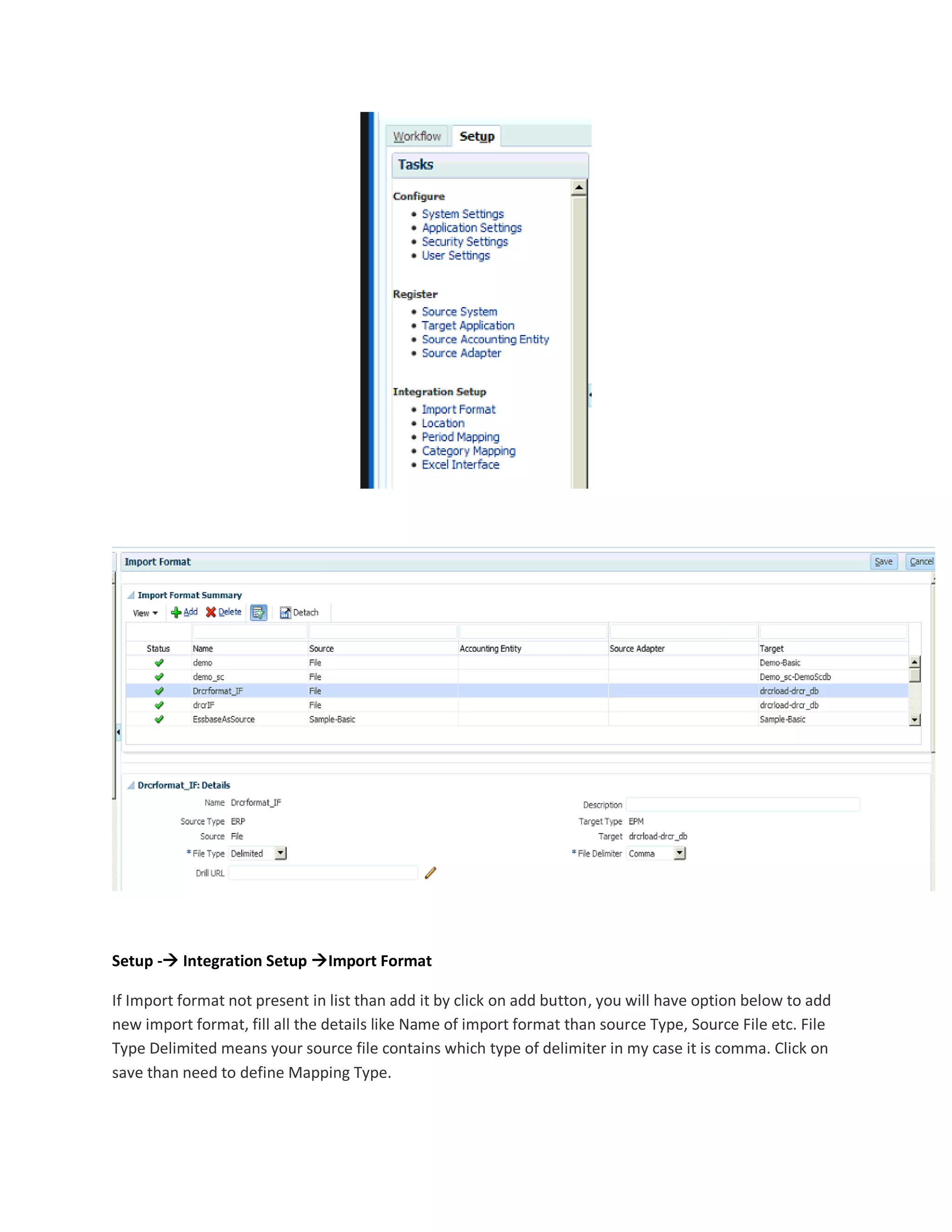 Setup - Integration Setup Import Format
If Import format not present in list than add it by click on add button, you will have option below to add
new import format, fill all the details like Name of import format than source Type, Source File etc. File
Type Delimited means your source file contains which type of delimiter in my case it is comma. Click on
save than need to define Mapping Type.
 