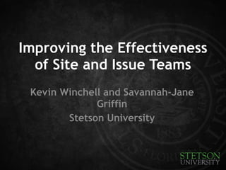 Improving the Effectiveness 
of Site and Issue Teams 
Kevin Winchell and Savannah-Jane 
Griffin 
Stetson University 
 