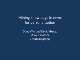 Mining knowledge in news
for personalization
Dung Chu and David Graus,
data scientists
FD Mediagroep
 