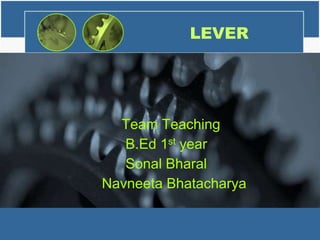 LEVER
Team Teaching
B.Ed 1st year
Sonal Bharal
Navneeta Bhatacharya
 