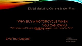 Live Your Legend
“WHY BUY A MOTORCYCLE WHEN
YOU CAN OWN A
HARLEY?”“With 9 bikes under $12 grand, all for $0 down, You can own the Harley You Want!”
 