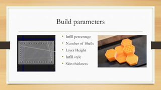 Build parameters
• Infill percentage
• Number of Shells
• Layer Height
• Infill style
• Skin thickness
 